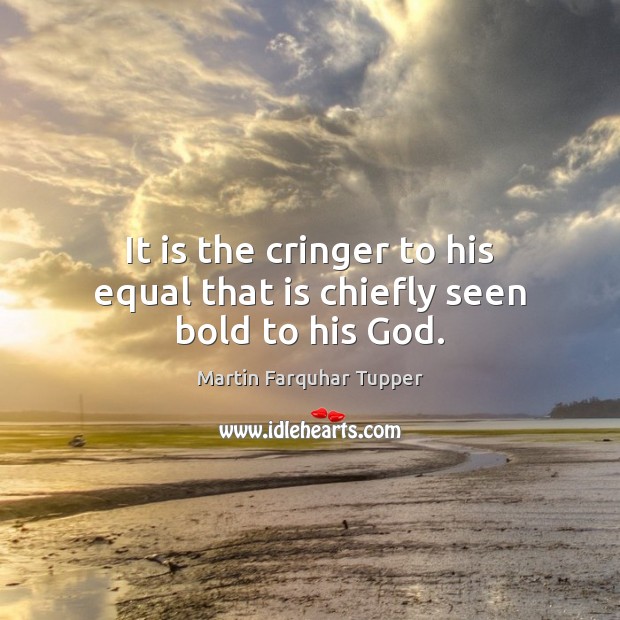 It is the cringer to his equal that is chiefly seen bold to his God. Martin Farquhar Tupper Picture Quote