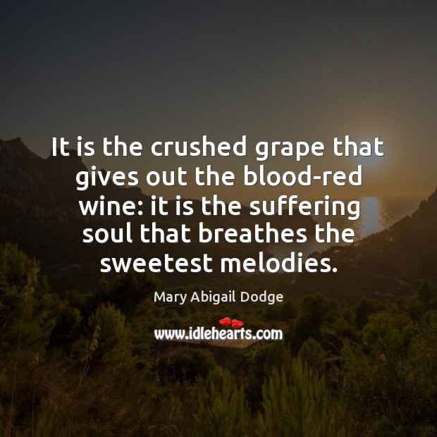 It is the crushed grape that gives out the blood-red wine: it Mary Abigail Dodge Picture Quote