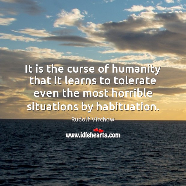 It is the curse of humanity that it learns to tolerate even Rudolf Virchow Picture Quote