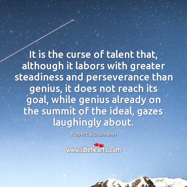 It is the curse of talent that, although it labors with greater Robert Schumann Picture Quote
