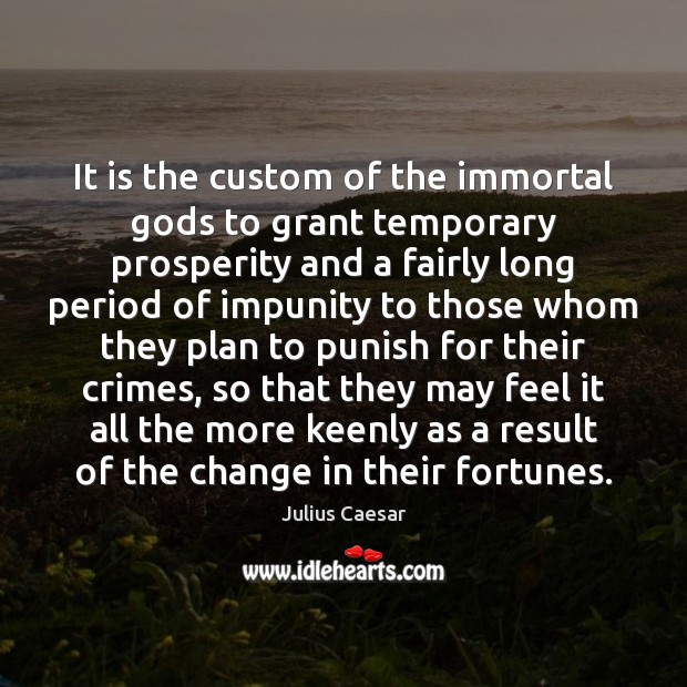 It is the custom of the immortal Gods to grant temporary prosperity Julius Caesar Picture Quote