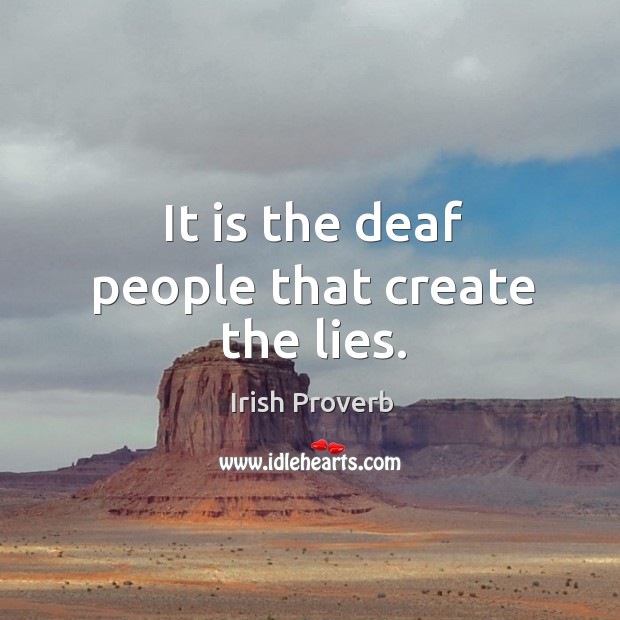 It is the deaf people that create the lies. Irish Proverbs Image