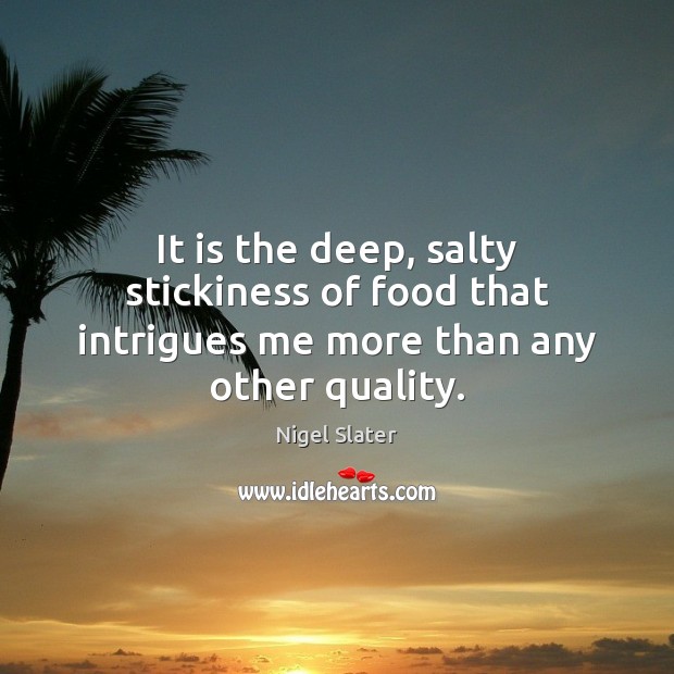 It is the deep, salty stickiness of food that intrigues me more than any other quality. Nigel Slater Picture Quote