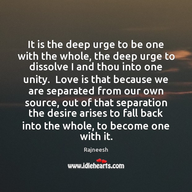 It is the deep urge to be one with the whole, the Image
