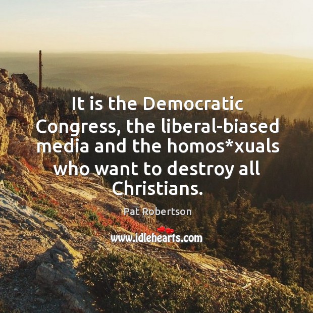 It is the democratic congress, the liberal-biased media and the homos*xuals Pat Robertson Picture Quote