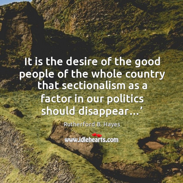 It is the desire of the good people of the whole country that sectionalism as a Rutherford B. Hayes Picture Quote
