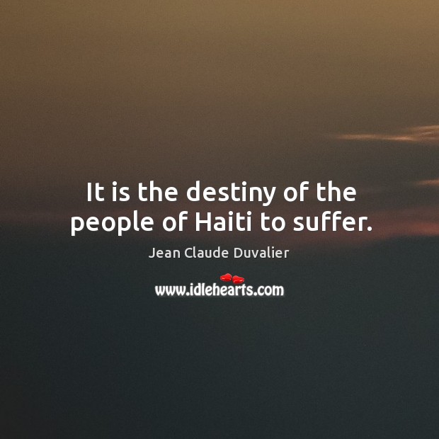 It is the destiny of the people of haiti to suffer. Jean Claude Duvalier Picture Quote