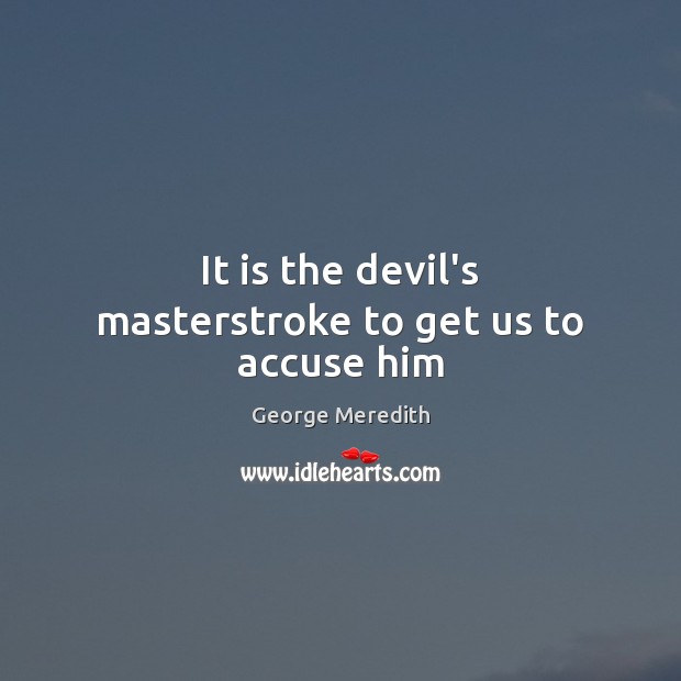 It is the devil’s masterstroke to get us to accuse him George Meredith Picture Quote