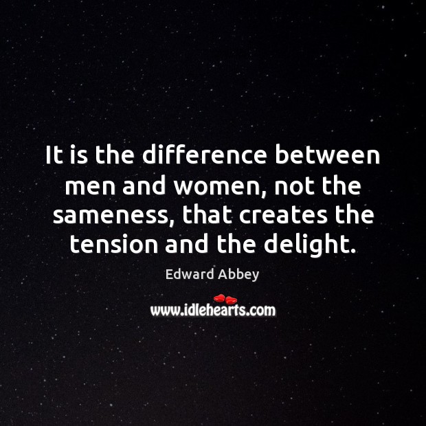 It is the difference between men and women, not the sameness, that Edward Abbey Picture Quote