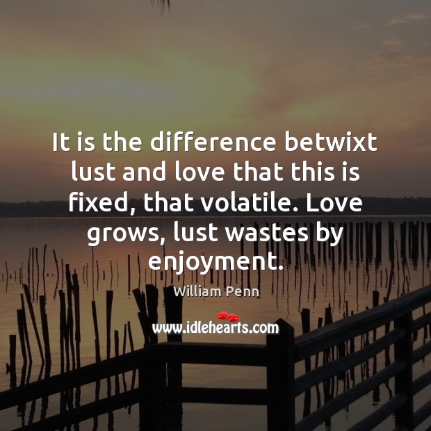 It is the difference betwixt lust and love that this is fixed, William Penn Picture Quote