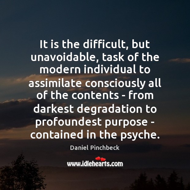 It is the difficult, but unavoidable, task of the modern individual to Daniel Pinchbeck Picture Quote
