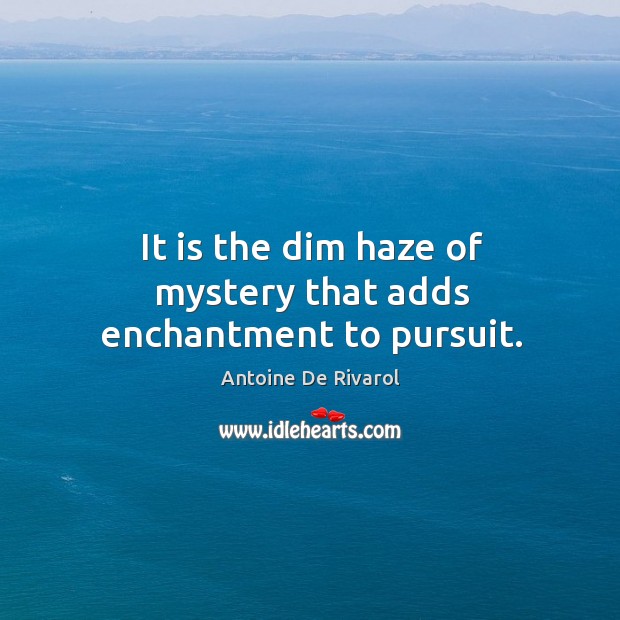 It is the dim haze of mystery that adds enchantment to pursuit. Antoine De Rivarol Picture Quote
