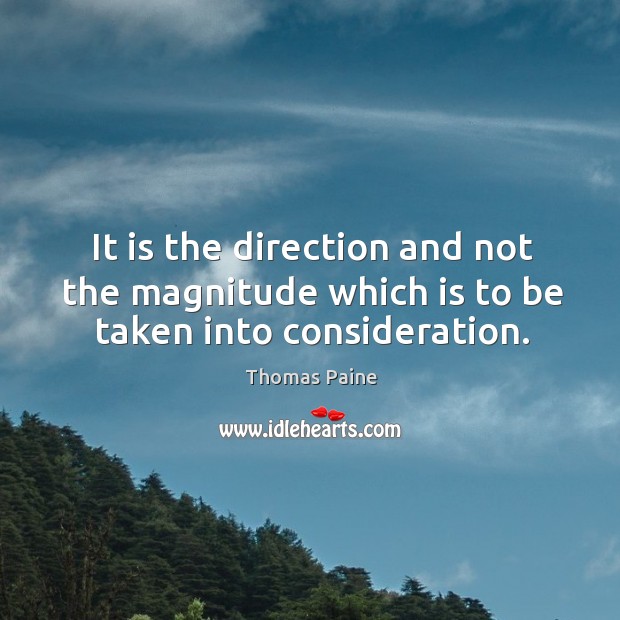 It is the direction and not the magnitude which is to be taken into consideration. Thomas Paine Picture Quote
