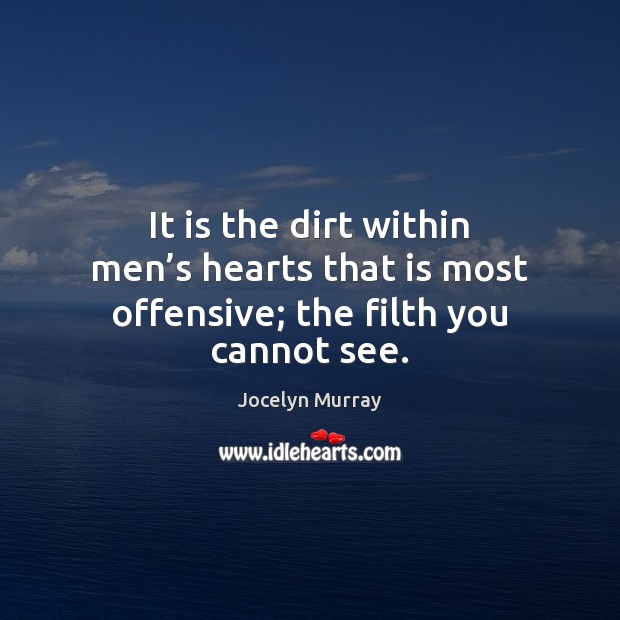 It is the dirt within men’s hearts that is most offensive; the filth you cannot see. Jocelyn Murray Picture Quote