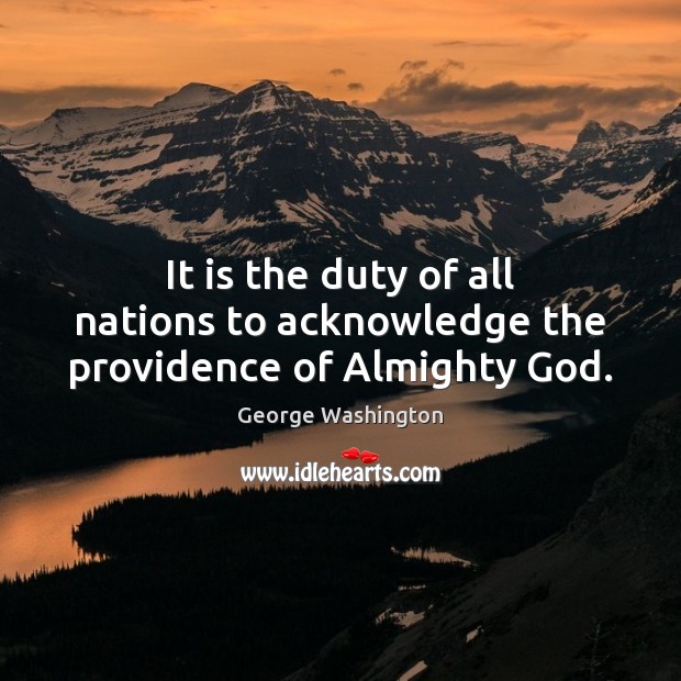 It is the duty of all nations to acknowledge the providence of Almighty God. George Washington Picture Quote