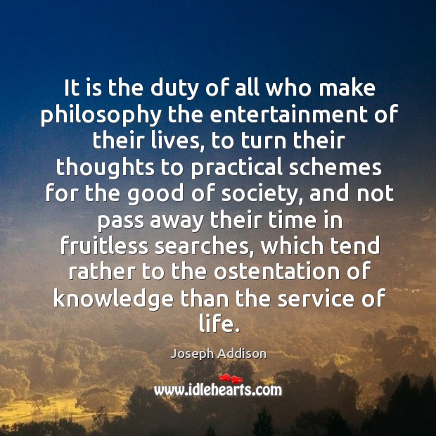 It is the duty of all who make philosophy the entertainment of Joseph Addison Picture Quote