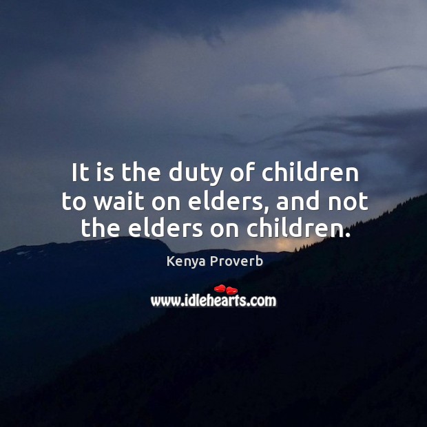 It is the duty of children to wait on elders, and not the elders on children. Kenya Proverbs Image