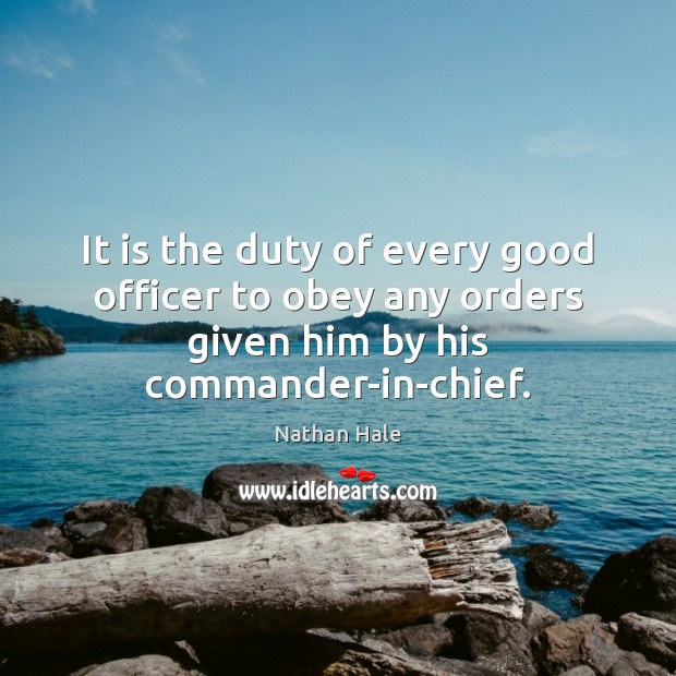 It is the duty of every good officer to obey any orders Nathan Hale Picture Quote