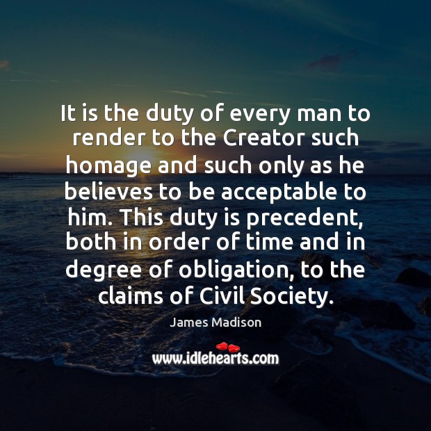 It is the duty of every man to render to the Creator James Madison Picture Quote