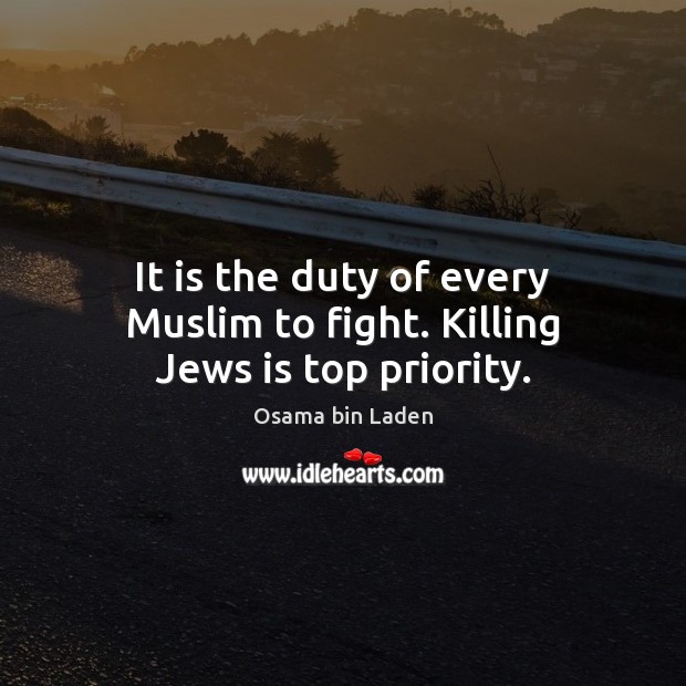 It is the duty of every Muslim to fight. Killing Jews is top priority. Osama bin Laden Picture Quote