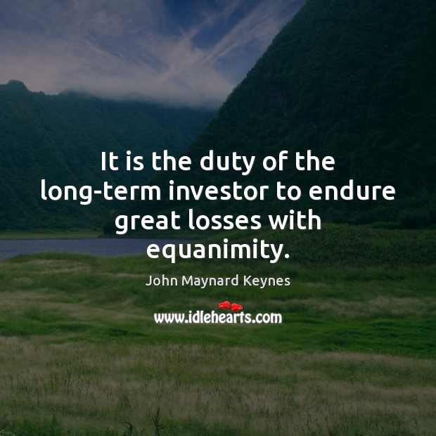 It is the duty of the long-term investor to endure great losses with equanimity. John Maynard Keynes Picture Quote