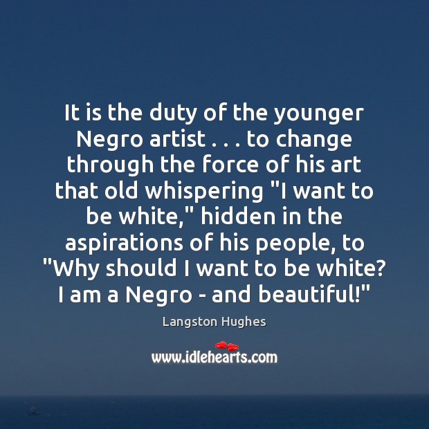 It is the duty of the younger Negro artist . . . to change through Langston Hughes Picture Quote