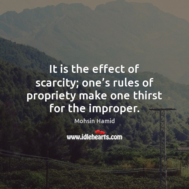 It is the effect of scarcity; one’s rules of propriety make one thirst for the improper. 
