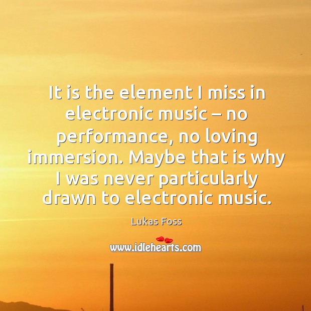 It is the element I miss in electronic music – no performance, no loving immersion. Image