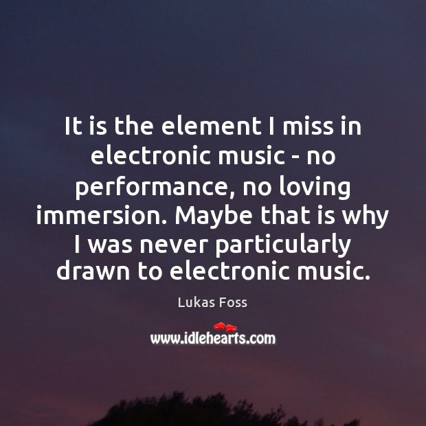 It is the element I miss in electronic music – no performance, Lukas Foss Picture Quote
