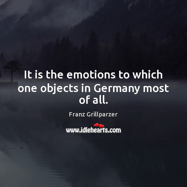 It is the emotions to which one objects in Germany most of all. Franz Grillparzer Picture Quote