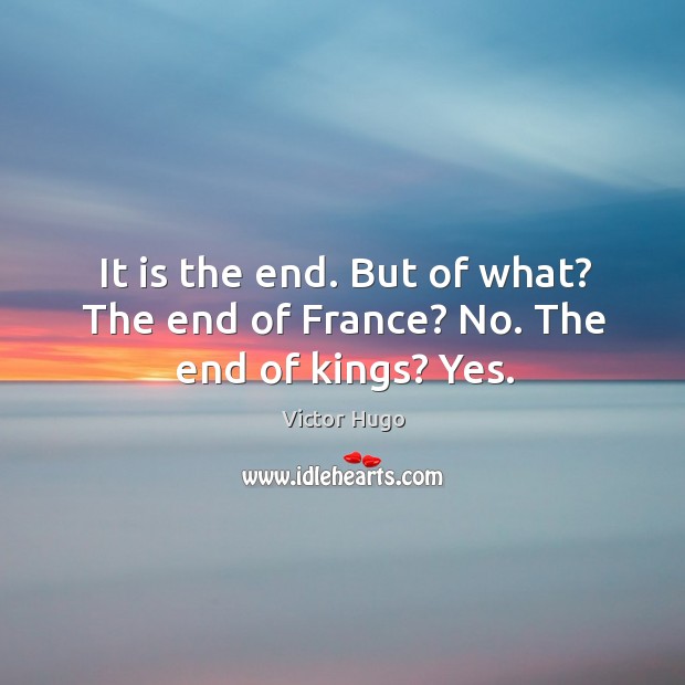 It is the end. But of what? the end of france? no. The end of kings? yes. Victor Hugo Picture Quote