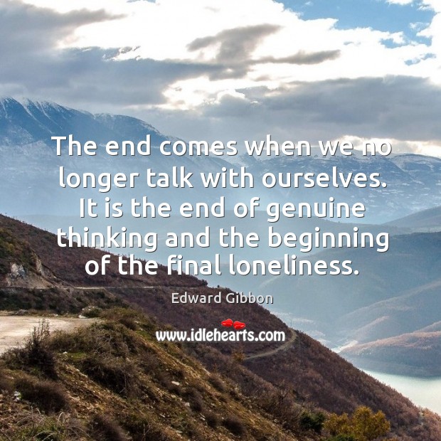 It is the end of genuine thinking and the beginning of the final loneliness. Edward Gibbon Picture Quote