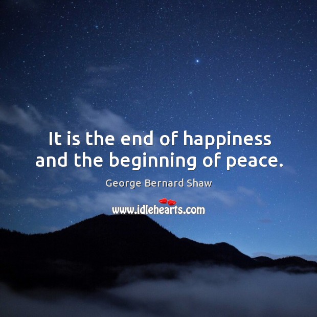 It is the end of happiness and the beginning of peace. George Bernard Shaw Picture Quote
