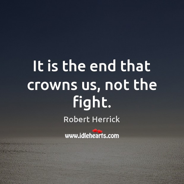 It is the end that crowns us, not the fight. Image