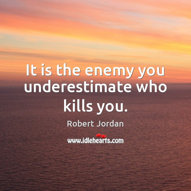 It is the enemy you underestimate who kills you. Robert Jordan Picture Quote