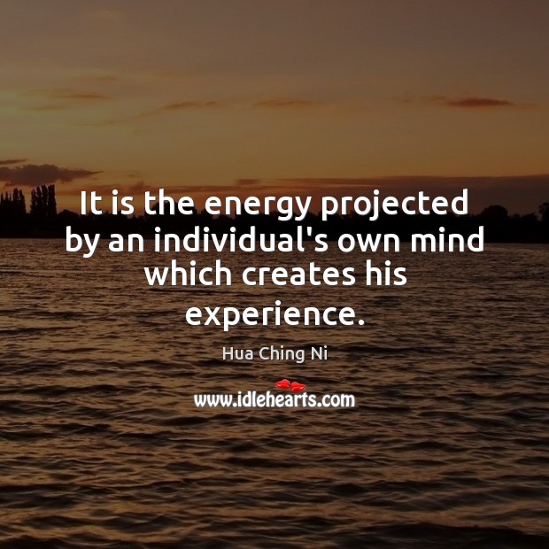 It is the energy projected by an individual’s own mind which creates his experience. Hua Ching Ni Picture Quote