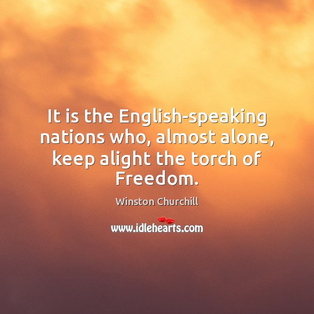 It is the English-speaking nations who, almost alone, keep alight the torch of Freedom. Winston Churchill Picture Quote