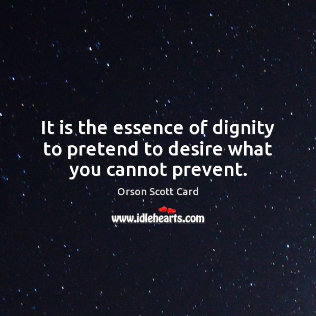 It is the essence of dignity to pretend to desire what you cannot prevent. Orson Scott Card Picture Quote