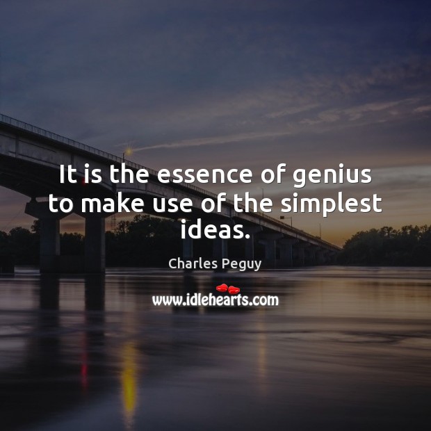 It is the essence of genius to make use of the simplest ideas. Charles Peguy Picture Quote