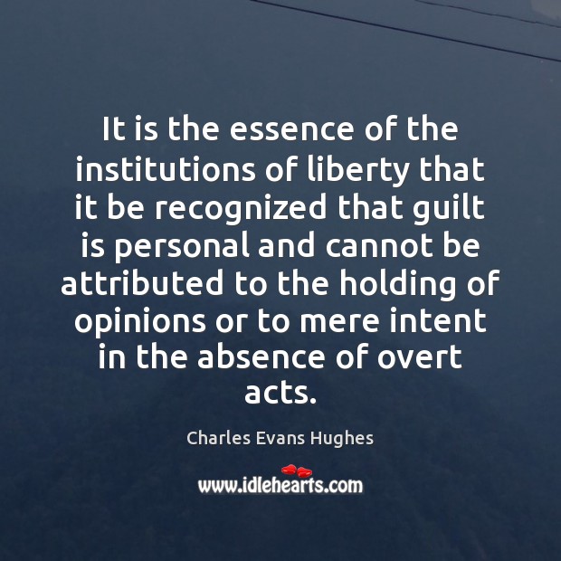 It is the essence of the institutions of liberty that it be Charles Evans Hughes Picture Quote