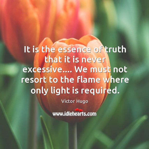 It is the essence of truth that it is never excessive…. We Victor Hugo Picture Quote