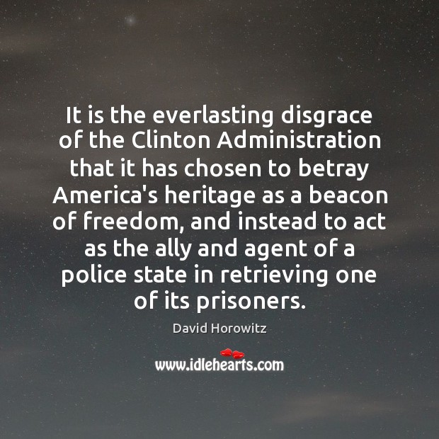 It is the everlasting disgrace of the Clinton Administration that it has David Horowitz Picture Quote