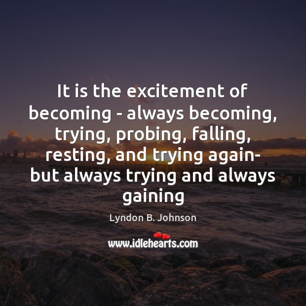 It is the excitement of becoming – always becoming, trying, probing, falling, Lyndon B. Johnson Picture Quote