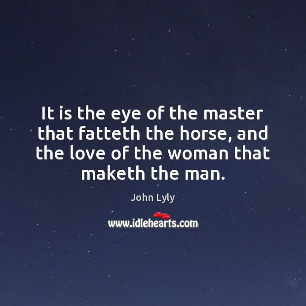 It is the eye of the master that fatteth the horse, and John Lyly Picture Quote