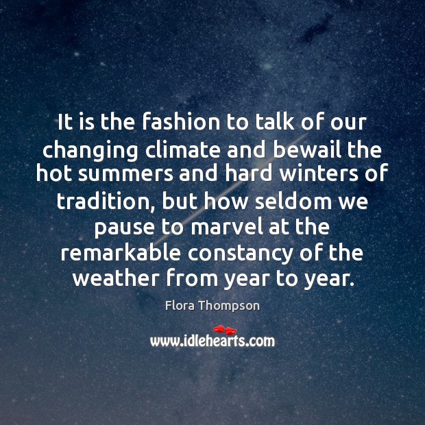 It is the fashion to talk of our changing climate and bewail Flora Thompson Picture Quote