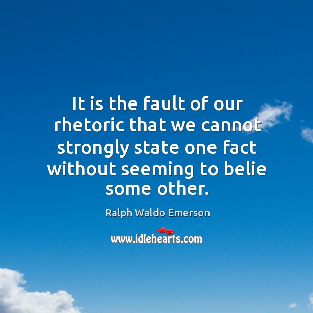 It is the fault of our rhetoric that we cannot strongly state Image
