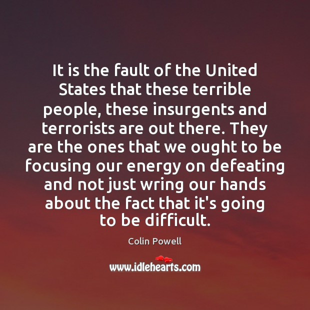 It is the fault of the United States that these terrible people, Colin Powell Picture Quote