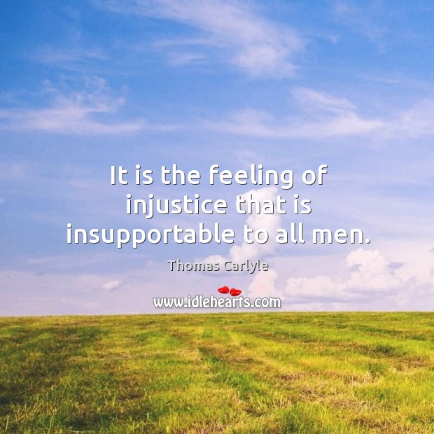 It is the feeling of injustice that is insupportable to all men. Image