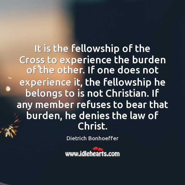 It is the fellowship of the Cross to experience the burden of Dietrich Bonhoeffer Picture Quote