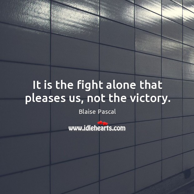 It is the fight alone that pleases us, not the victory. Blaise Pascal Picture Quote
